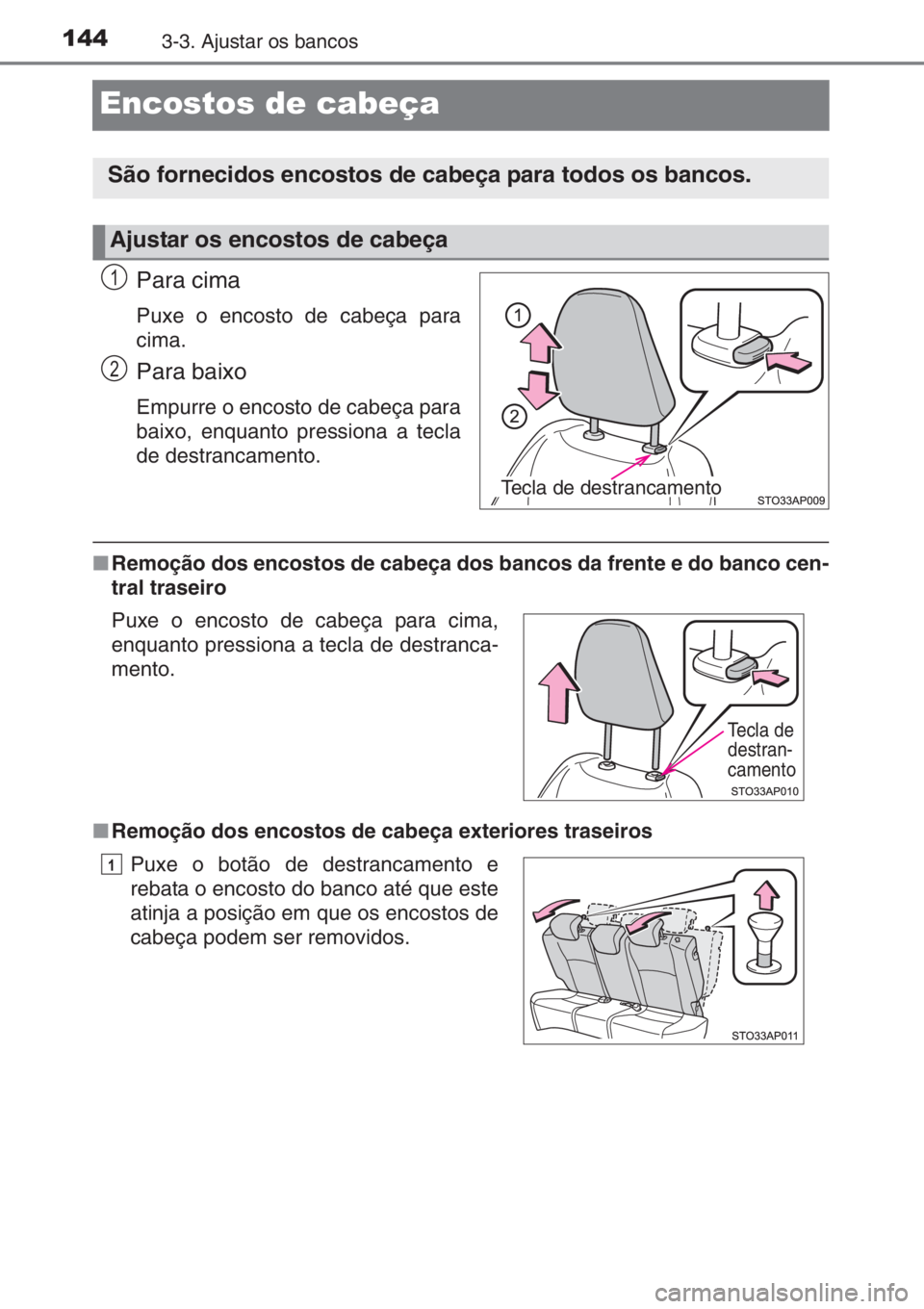 TOYOTA YARIS 2015  Manual de utilização (in Portuguese) 1443-3. Ajustar os bancos
Encostos de cabeça
Para cima
Puxe o encosto de cabeça para
cima.
Para baixo
Empurre o encosto de cabeça para
baixo, enquanto pressiona a tecla
de destrancamento.
■Remoç