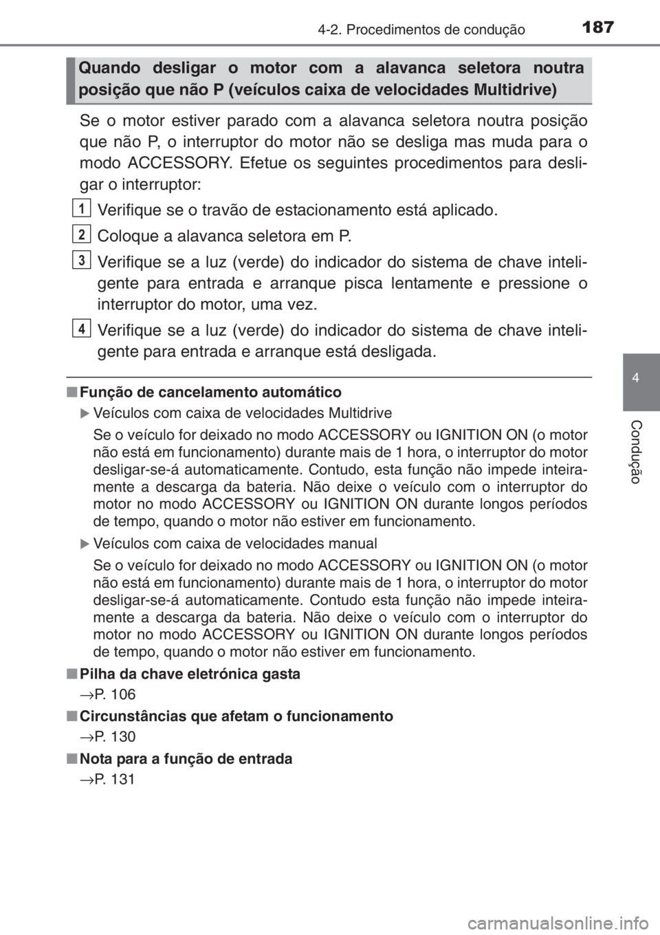 TOYOTA YARIS 2015 Manual de utilização (in Portuguese) 1874-2. Procedimentos de condução
4
Condução
Se o motor estiver parado com a alavanca seletora noutra posição
que não P, o interruptor do motor não se desliga mas muda para o
modo ACCESSORY. E TOYOTA YARIS 2015 Manual de utilização (in Portuguese) 1874-2. Procedimentos de condução
4
Condução
Se o motor estiver parado com a alavanca seletora noutra posição
que não P, o interruptor do motor não se desliga mas muda para o
modo ACCESSORY. E