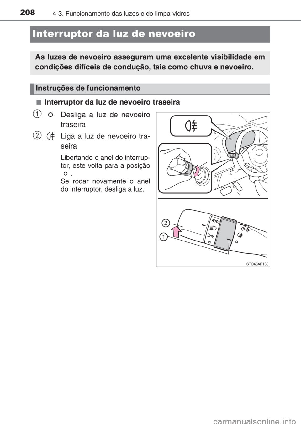TOYOTA YARIS 2015  Manual de utilização (in Portuguese) 2084-3. Funcionamento das luzes e do limpa-vidros
Interruptor da luz de nevoeiro
■Interruptor da luz de nevoeiro traseira
Desliga a luz de nevoeiro
traseira
Liga a luz de nevoeiro tra-
seira
Liberta