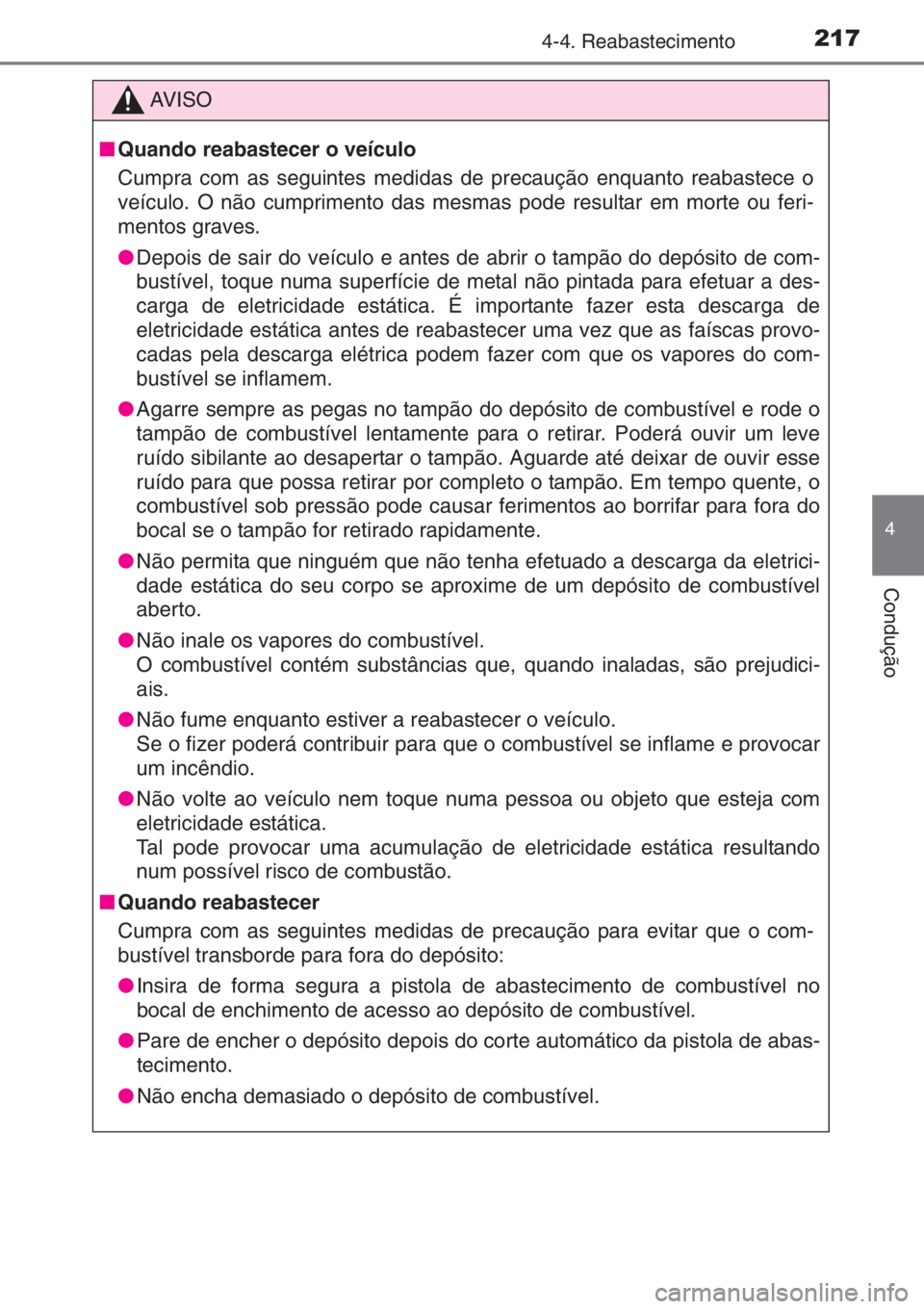 TOYOTA YARIS 2015 Manual de utilização (in Portuguese) 2174-4. Reabastecimento
4
Condução
AV I S O
■Quando reabastecer o veículo
Cumpra com as seguintes medidas de precaução enquanto reabastece o
veículo. O não cumprimento das mesmas pode resulta TOYOTA YARIS 2015 Manual de utilização (in Portuguese) 2174-4. Reabastecimento
4
Condução
AV I S O
■Quando reabastecer o veículo
Cumpra com as seguintes medidas de precaução enquanto reabastece o
veículo. O não cumprimento das mesmas pode resulta