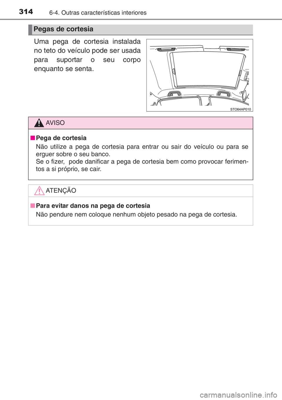 TOYOTA YARIS 2015  Manual de utilização (in Portuguese) 3146-4. Outras características interiores
Uma pega de cortesia instalada
no teto do veículo pode ser usada
para suportar o seu corpo
enquanto se senta.
Pegas de cortesia
AV I S O
■Pega de cortesia