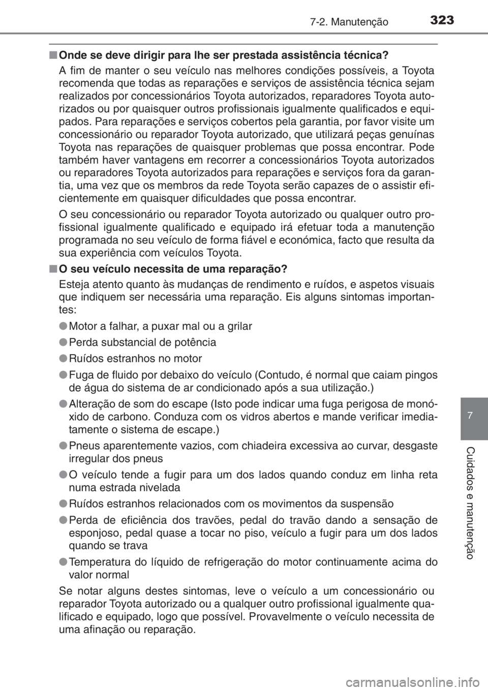 TOYOTA YARIS 2015  Manual de utilização (in Portuguese) 3237-2. Manutenção
7
Cuidados e manutenção
■Onde se deve dirigir para lhe ser prestada assistência técnica?
A fim de manter o seu veículo nas melhores condições possíveis, a Toyota
recomen