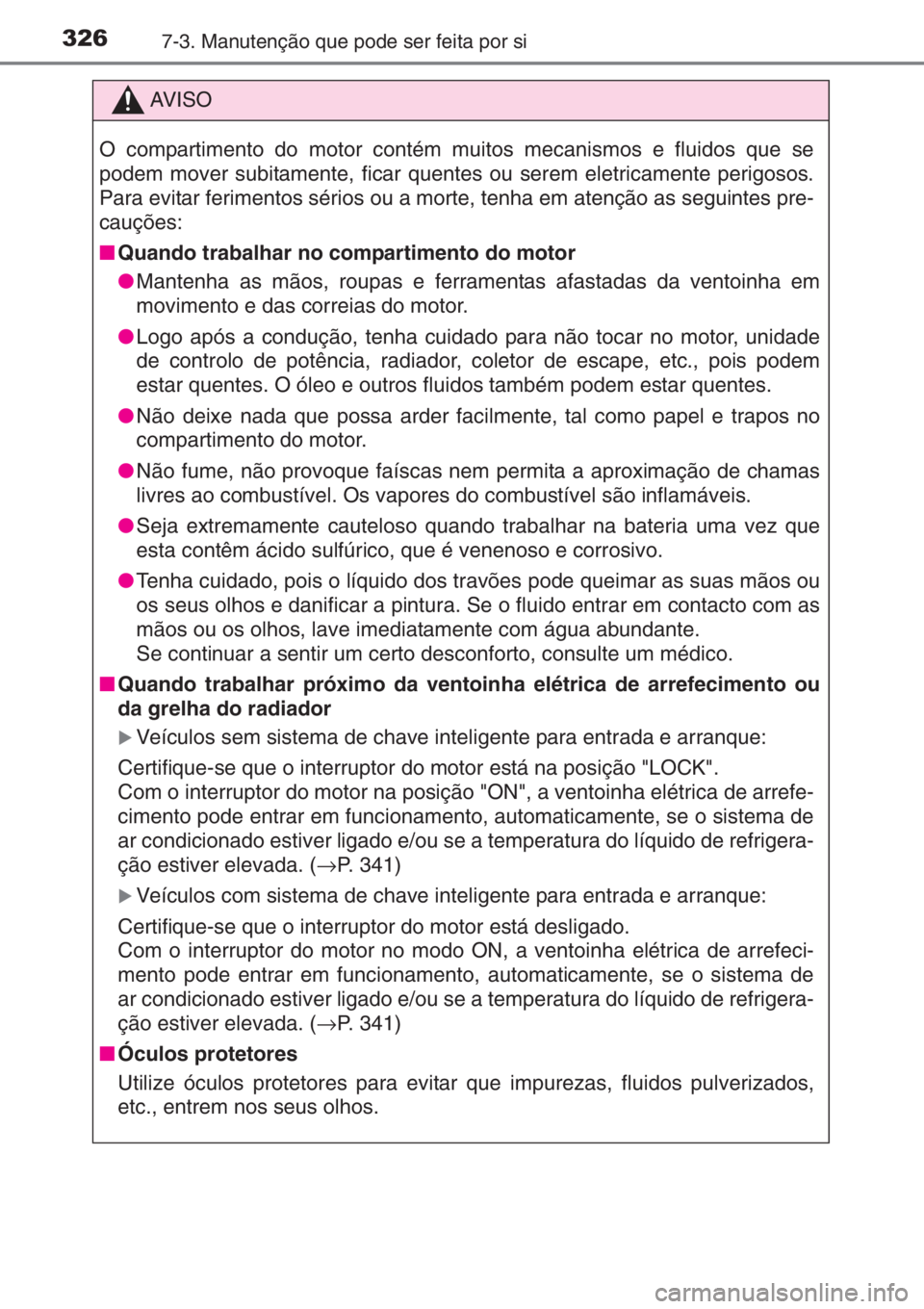 TOYOTA YARIS 2015  Manual de utilização (in Portuguese) 3267-3. Manutenção que pode ser feita por si
AV I S O
O compartimento do motor contém muitos mecanismos e fluidos que se
podem mover subitamente, ficar quentes ou serem eletricamente perigosos.
Par