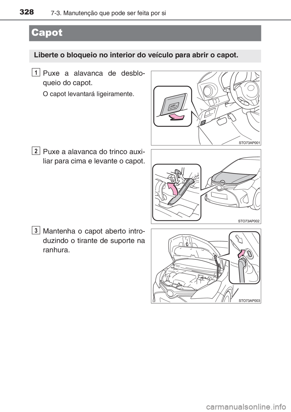 TOYOTA YARIS 2015  Manual de utilização (in Portuguese) 3287-3. Manutenção que pode ser feita por si
Capot
Puxe a alavanca de desblo-
queio do capot.
O capot levantará ligeiramente.
Puxe a alavanca do trinco auxi-
liar para cima e levante o capot.
Mante
