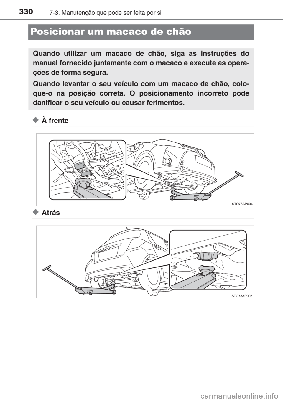 TOYOTA YARIS 2015  Manual de utilização (in Portuguese) 3307-3. Manutenção que pode ser feita por si
Posicionar um macaco de chão
◆À frente
◆Atrás
Quando utilizar um macaco de chão, siga as instruções do
manual fornecido juntamente com o macaco