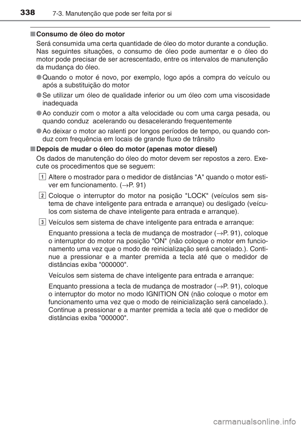 TOYOTA YARIS 2015  Manual de utilização (in Portuguese) 3387-3. Manutenção que pode ser feita por si
■Consumo de óleo do motor
Será consumida uma certa quantidade de óleo do motor durante a condução.
Nas seguintes situações, o consumo de óleo p