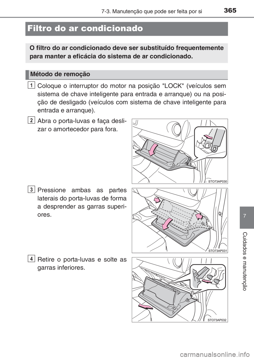TOYOTA YARIS 2015  Manual de utilização (in Portuguese) 3657-3. Manutenção que pode ser feita por si
7
Cuidados e manutenção
Filtro do ar condicionado
Coloque o interruptor do motor na posição "LOCK" (veículos sem
sistema de chave inteligent