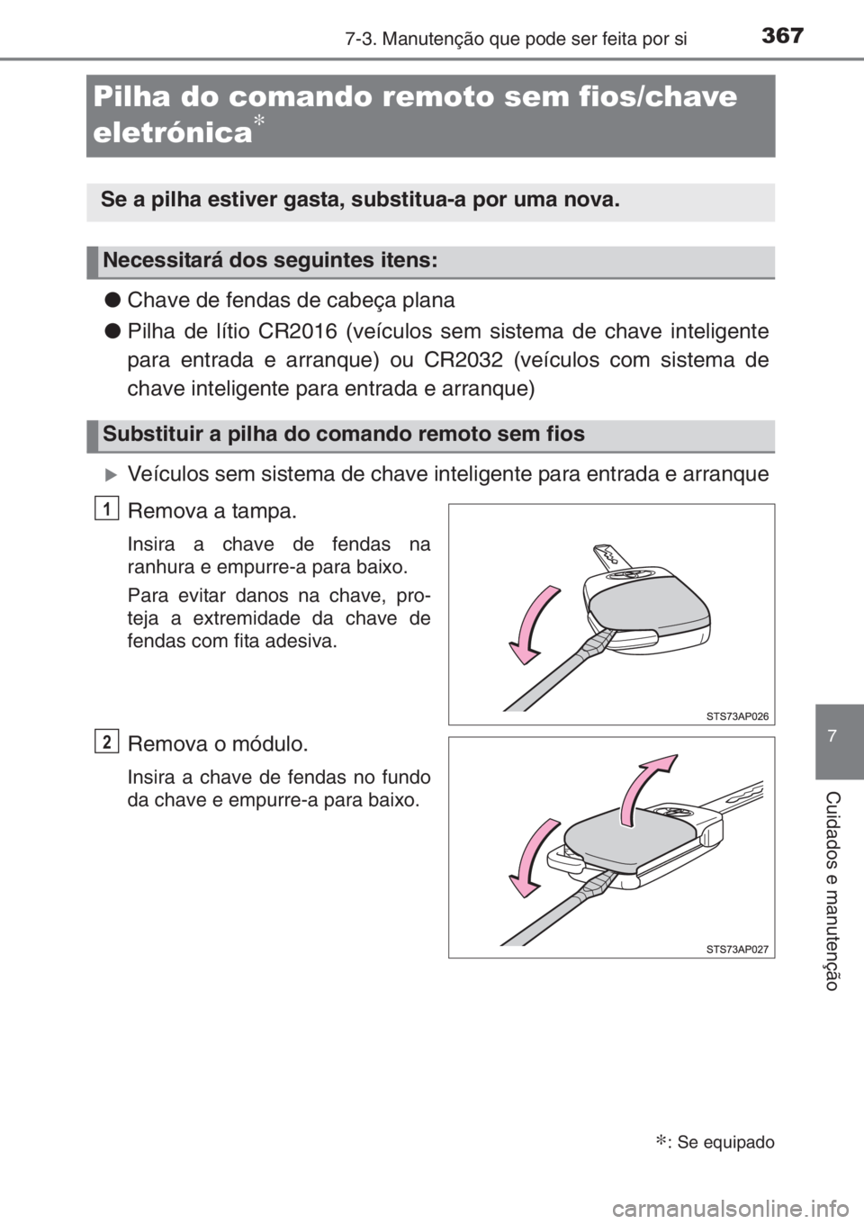 TOYOTA YARIS 2015  Manual de utilização (in Portuguese) 3677-3. Manutenção que pode ser feita por si
7
Cuidados e manutenção
Pilha do comando remoto sem fios/chave 
eletrónica
∗
●Chave de fendas de cabeça plana
●Pilha de lítio CR2016 (veículo