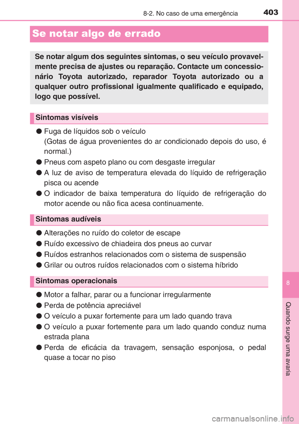 TOYOTA YARIS 2015 Manual de utilização (in Portuguese) 4038-2. No caso de uma emergência
8
Quando surge uma avaria
Se notar algo de errado
●Fuga de líquidos sob o veículo
(Gotas de água provenientes do ar condicionado depois do uso, é
normal.)
●P TOYOTA YARIS 2015 Manual de utilização (in Portuguese) 4038-2. No caso de uma emergência
8
Quando surge uma avaria
Se notar algo de errado
●Fuga de líquidos sob o veículo
(Gotas de água provenientes do ar condicionado depois do uso, é
normal.)
●P