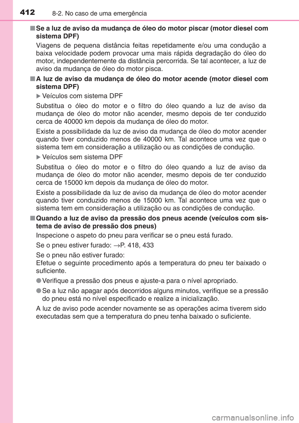 TOYOTA YARIS 2015 Manual de utilização (in Portuguese) 4128-2. No caso de uma emergência
■Se a luz de aviso da mudança de óleo do motor piscar (motor diesel com
sistema DPF)
Viagens de pequena distância feitas repetidamente e/ou uma condução a
bai TOYOTA YARIS 2015 Manual de utilização (in Portuguese) 4128-2. No caso de uma emergência
■Se a luz de aviso da mudança de óleo do motor piscar (motor diesel com
sistema DPF)
Viagens de pequena distância feitas repetidamente e/ou uma condução a
bai