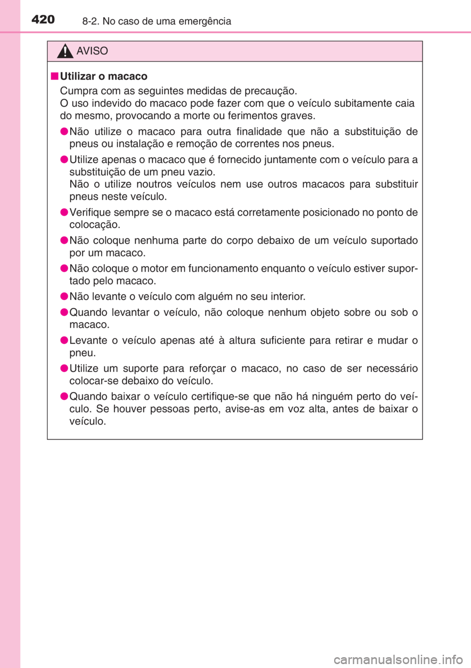 TOYOTA YARIS 2015 Manual de utilização (in Portuguese) 4208-2. No caso de uma emergência
AV I S O
■Utilizar o macaco
Cumpra com as seguintes medidas de precaução.
O uso indevido do macaco pode fazer com que o veículo subitamente caia
do mesmo, provo TOYOTA YARIS 2015 Manual de utilização (in Portuguese) 4208-2. No caso de uma emergência
AV I S O
■Utilizar o macaco
Cumpra com as seguintes medidas de precaução.
O uso indevido do macaco pode fazer com que o veículo subitamente caia
do mesmo, provo