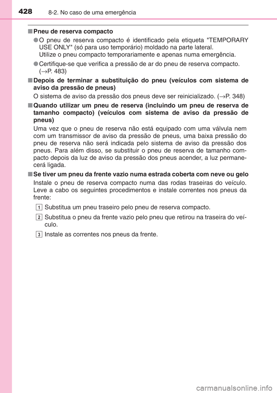 TOYOTA YARIS 2015 Manual de utilização (in Portuguese) 4288-2. No caso de uma emergência
■Pneu de reserva compacto
●O pneu de reserva compacto é identificado pela etiqueta "TEMPORARY
USE ONLY" (só para uso temporário) moldado na parte late TOYOTA YARIS 2015 Manual de utilização (in Portuguese) 4288-2. No caso de uma emergência
■Pneu de reserva compacto
●O pneu de reserva compacto é identificado pela etiqueta "TEMPORARY
USE ONLY" (só para uso temporário) moldado na parte late