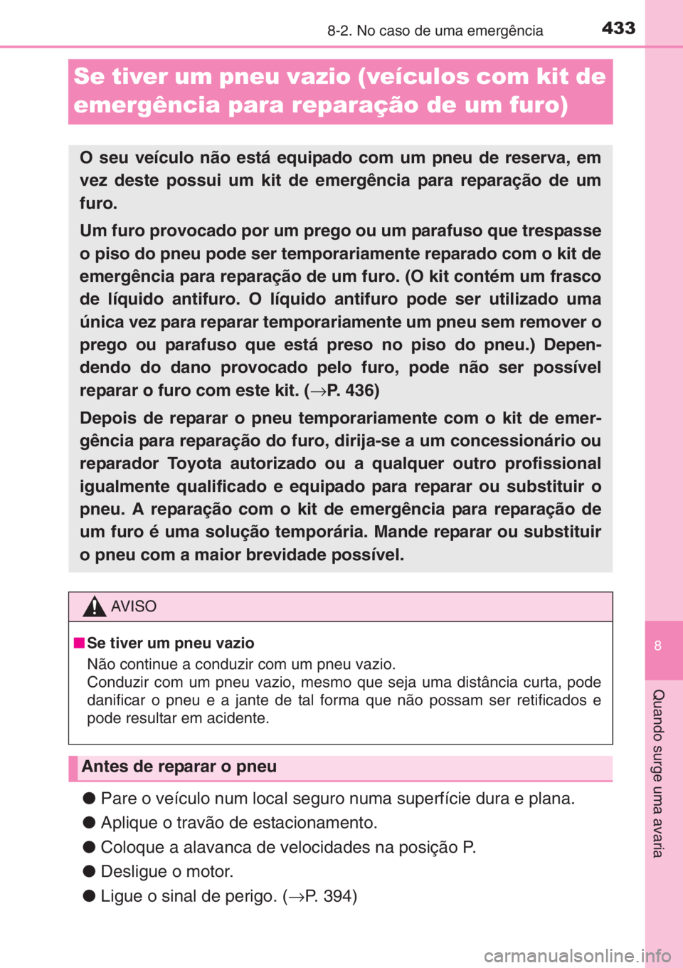 TOYOTA YARIS 2015 Manual de utilização (in Portuguese) 4338-2. No caso de uma emergência
8
Quando surge uma avaria
Se tiver um pneu vazio (veículos com kit de
emergência para reparação de um furo)
●Pare o veículo num local seguro numa superfície TOYOTA YARIS 2015 Manual de utilização (in Portuguese) 4338-2. No caso de uma emergência
8
Quando surge uma avaria
Se tiver um pneu vazio (veículos com kit de
emergência para reparação de um furo)
●Pare o veículo num local seguro numa superfície