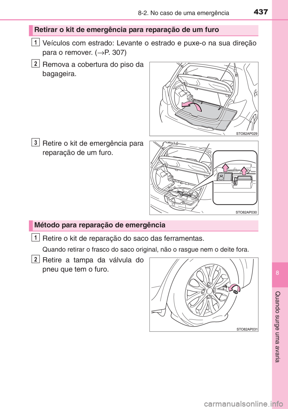 TOYOTA YARIS 2015  Manual de utilização (in Portuguese) 4378-2. No caso de uma emergência
8
Quando surge uma avaria
Veículos com estrado: Levante o estrado e puxe-o na sua direção
para o remover. (→P. 307)
Remova a cobertura do piso da
bagageira.
Ret