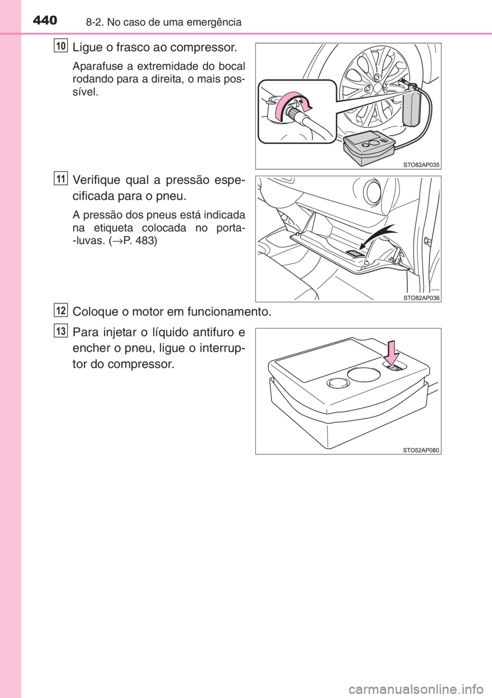 TOYOTA YARIS 2015  Manual de utilização (in Portuguese) 4408-2. No caso de uma emergência
Ligue o frasco ao compressor.
Aparafuse a extremidade do bocal
rodando para a direita, o mais pos-
sível.
Verifique qual a pressão espe-
cificada para o pneu.
A pr