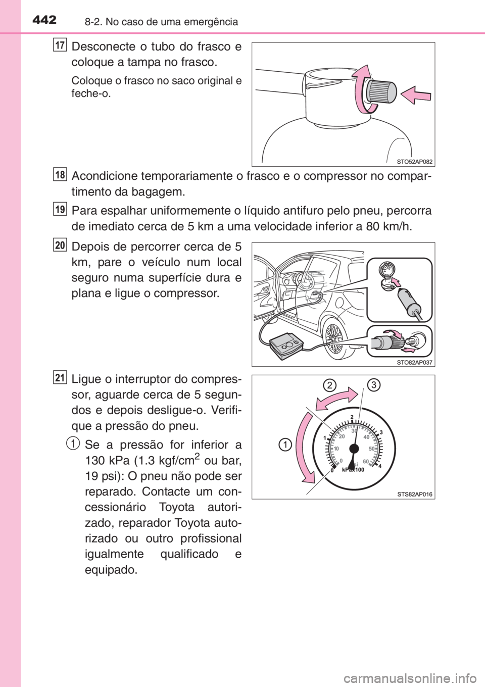 TOYOTA YARIS 2015  Manual de utilização (in Portuguese) 4428-2. No caso de uma emergência
Desconecte o tubo do frasco e
coloque a tampa no frasco.
Coloque o frasco no saco original e
feche-o.
Acondicione temporariamente o frasco e o compressor no compar-
