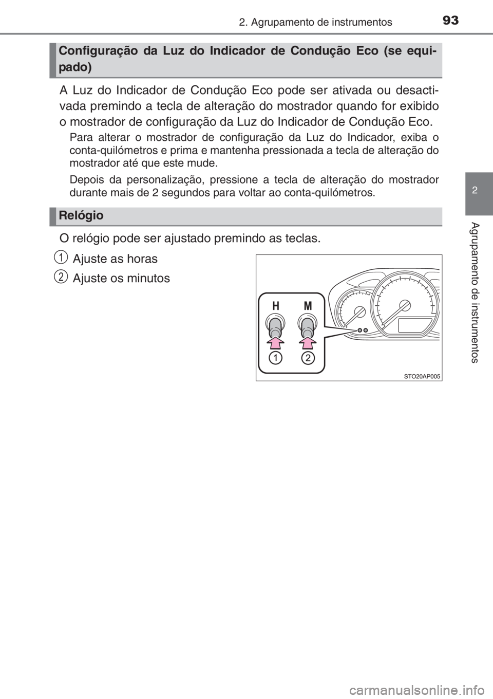 TOYOTA YARIS 2015  Manual de utilização (in Portuguese) 932. Agrupamento de instrumentos
2
Agrupamento de instrumentos
A Luz do Indicador de Condução Eco pode ser ativada ou desacti-
vada premindo a tecla de alteração do mostrador quando for exibido
o 