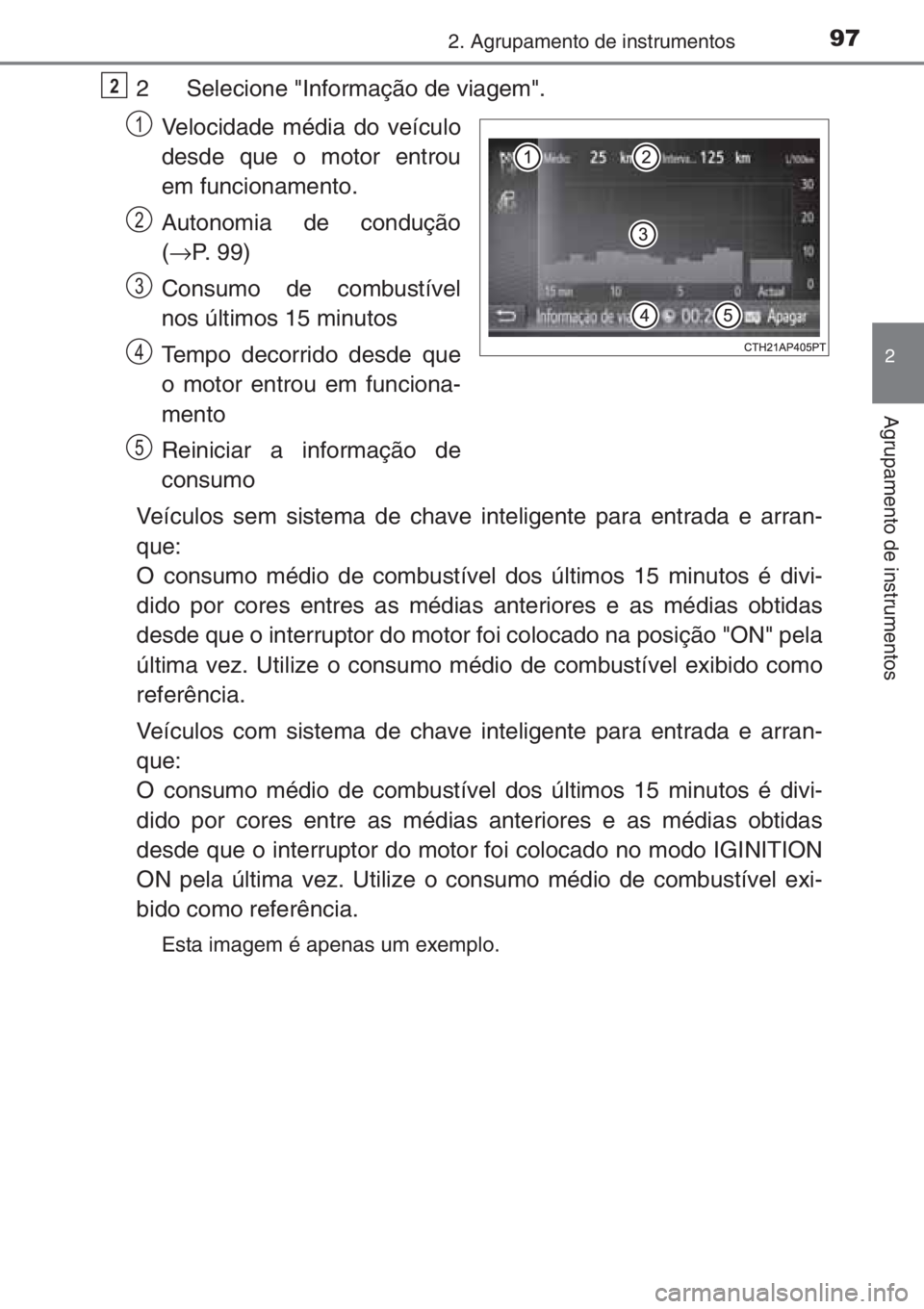 TOYOTA YARIS 2015  Manual de utilização (in Portuguese) 972. Agrupamento de instrumentos
2
Agrupamento de instrumentos
2 Selecione "Informação de viagem".
Velocidade média do veículo
desde que o motor entrou
em funcionamento.
Autonomia de condu