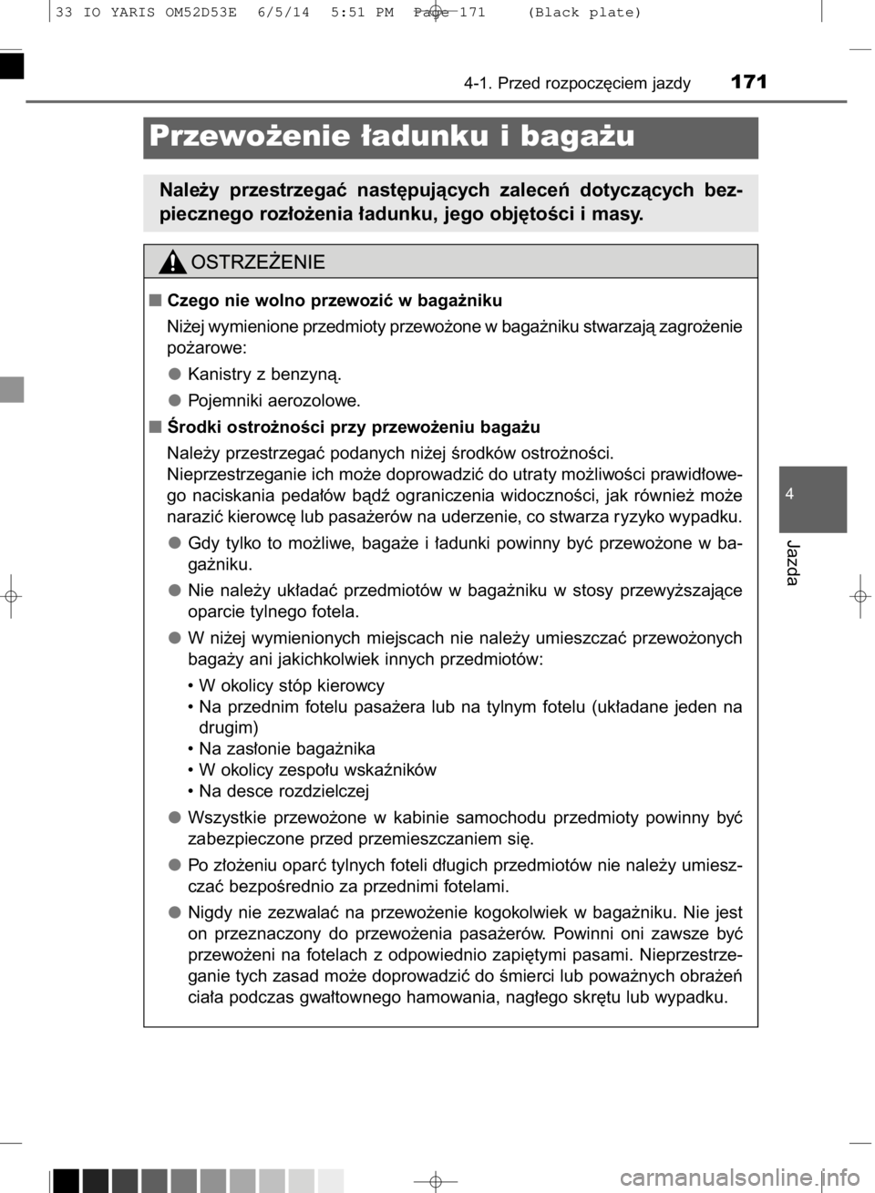 TOYOTA YARIS 2015 Instrukcja obsługi (in Polish) 4-1. Przed rozpocz´ciem jazdy171
4
Jazda
Przewo˝enie ∏adunku i baga˝u
Nale˝y przestrzegaç nast´pujàcych zaleceƒ dotyczàcych bez-
piecznego roz∏o˝enia ∏adunku, jego obj´toÊci i m TOYOTA YARIS 2015 Instrukcja obsługi (in Polish) 4-1. Przed rozpocz´ciem jazdy171
4
Jazda
Przewo˝enie ∏adunku i baga˝u
Nale˝y przestrzegaç nast´pujàcych zaleceƒ dotyczàcych bez-
piecznego roz∏o˝enia ∏adunku, jego obj´toÊci i m