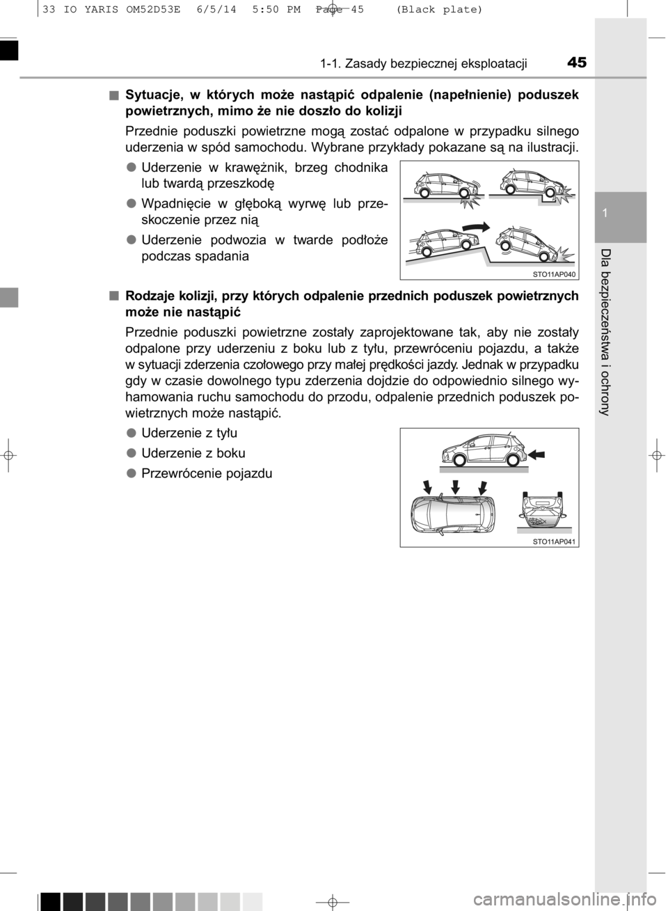TOYOTA YARIS 2015 Instrukcja obsługi (in Polish) Sytuacje, w których mo˝e nastàpiç odpalenie (nape∏nienie) poduszek
powietrznych, mimo ˝e nie dosz∏o do kolizji
Przednie poduszki powietrzne mogà zostaç odpalone w przypadku sil TOYOTA YARIS 2015 Instrukcja obsługi (in Polish) Sytuacje, w których mo˝e nastàpiç odpalenie (nape∏nienie) poduszek
powietrznych, mimo ˝e nie dosz∏o do kolizji
Przednie poduszki powietrzne mogà zostaç odpalone w przypadku sil