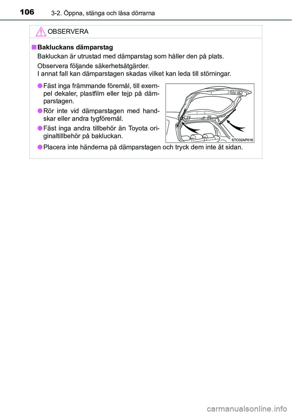 TOYOTA YARIS 2015  Bruksanvisningar (in Swedish) 1063-2. Öppna, stänga och låsa dörrarna
OBSERVERA
■Bakluckans dämparstag
Bakluckan är utrustad med dämparstag som håller den på plats.
Observera följande säkerhetsåtgärder.
I annat fall