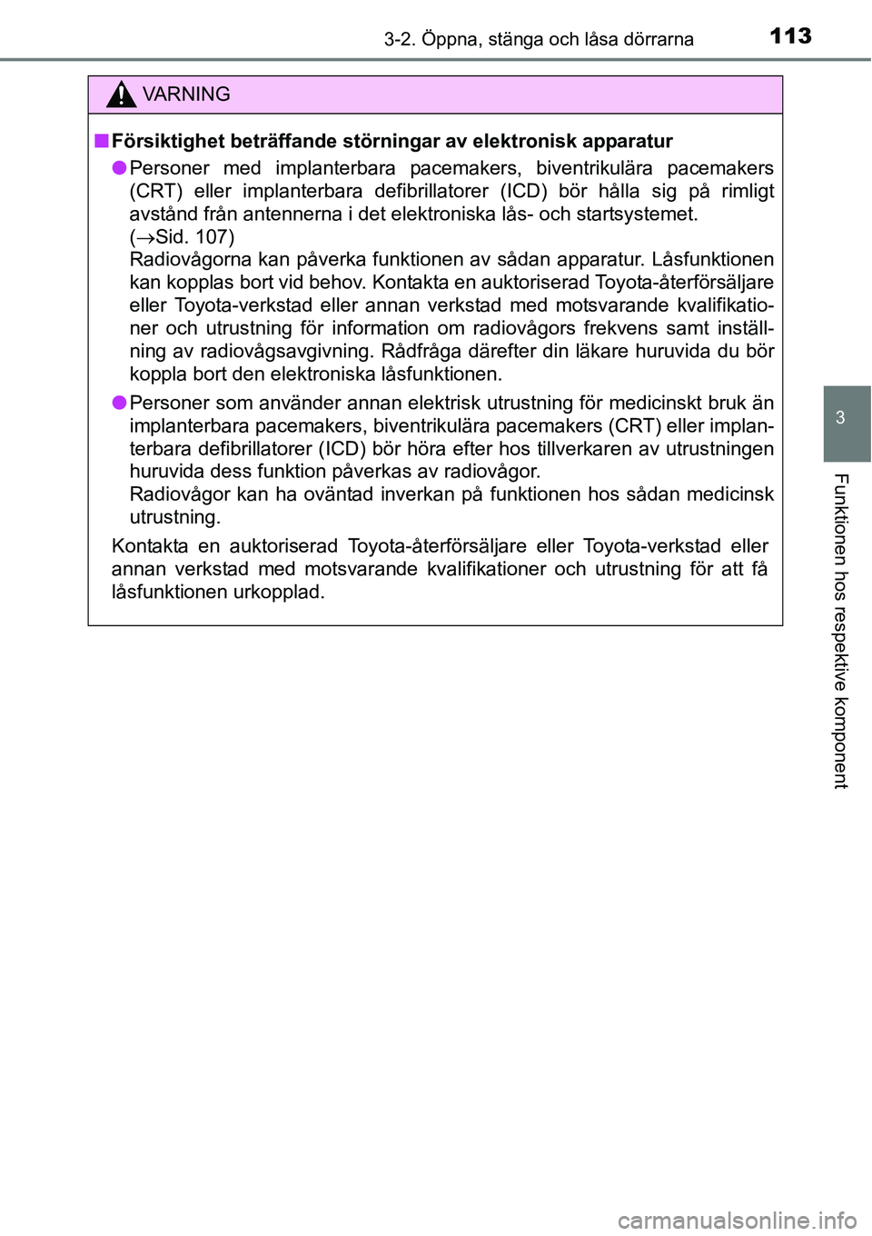 TOYOTA YARIS 2015  Bruksanvisningar (in Swedish) 1133-2. Öppna, stänga och låsa dörrarna
3
Funktionen hos respektive komponent
C
VA R N I N G
■Försiktighet beträffande störningar av elektronisk apparatur
●Personer med implanterbara pacema