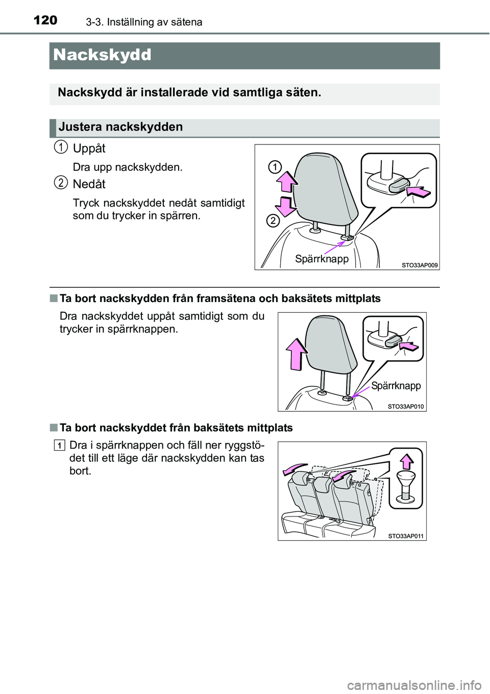 TOYOTA YARIS 2015  Bruksanvisningar (in Swedish) 1203-3. Inställning av sätena
Nackskydd
Uppåt
Dra upp nackskydden.
Nedåt
Tryck nackskyddet nedåt samtidigt
som du trycker in spärren.
■Ta bort nackskydden från framsätena och baksätets mitt
