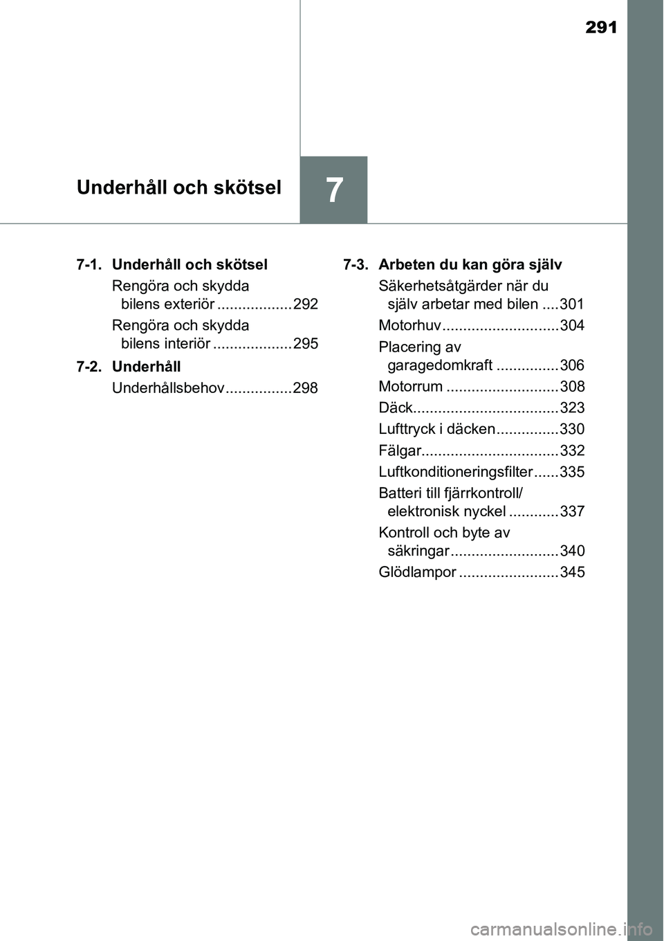 TOYOTA YARIS 2015  Bruksanvisningar (in Swedish) 291
7Underhåll och skötsel
7-1. Underhåll och skötsel
Rengöra och skydda 
bilens exteriör .................. 292
Rengöra och skydda 
bilens interiör ................... 295
7-2. Underhåll
Und