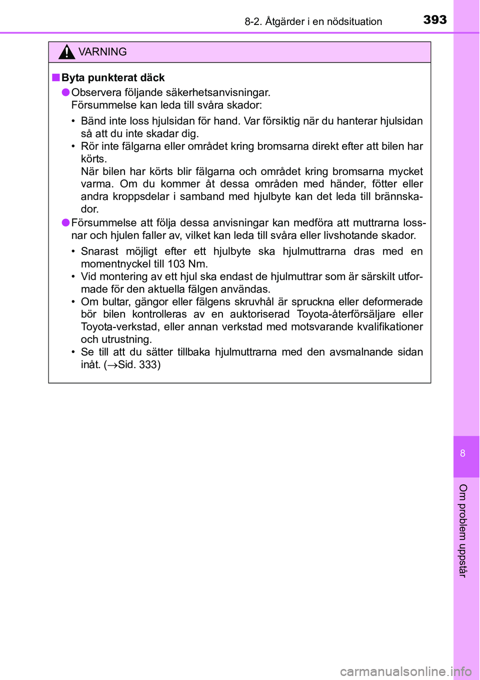 TOYOTA YARIS 2015 Bruksanvisningar (in Swedish) 3938-2. Åtgärder i en nödsituation
8
Om problem uppstår
VA R N I N G
■Byta punkterat däck
●Observera följande säkerhetsanvisningar.
Försummelse kan leda till svåra skador:
• Bänd inte TOYOTA YARIS 2015 Bruksanvisningar (in Swedish) 3938-2. Åtgärder i en nödsituation
8
Om problem uppstår
VA R N I N G
■Byta punkterat däck
●Observera följande säkerhetsanvisningar.
Försummelse kan leda till svåra skador:
• Bänd inte