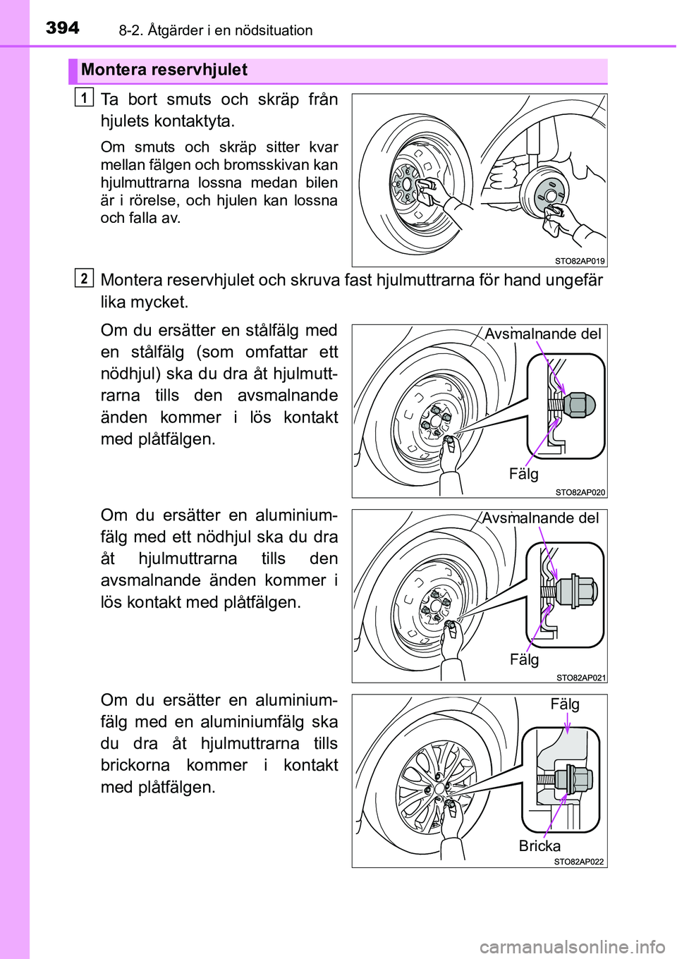 TOYOTA YARIS 2015  Bruksanvisningar (in Swedish) 3948-2. Åtgärder i en nödsituation
Ta bort smuts och skräp från
hjulets kontaktyta.
Om smuts och skräp sitter kvar
mellan fälgen och bromsskivan kan
hjulmuttrarna lossna medan bilen
är i röre