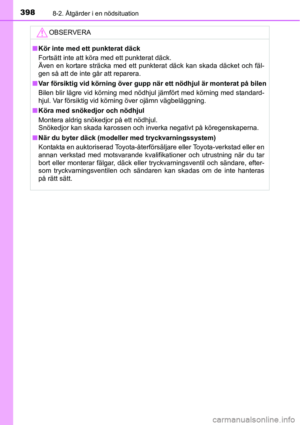 TOYOTA YARIS 2015  Bruksanvisningar (in Swedish) 3988-2. Åtgärder i en nödsituation
OBSERVERA
■Kör inte med ett punkterat däck
Fortsätt inte att köra med ett punkterat däck.
Även en kortare sträcka med ett punkterat däck kan skada däck