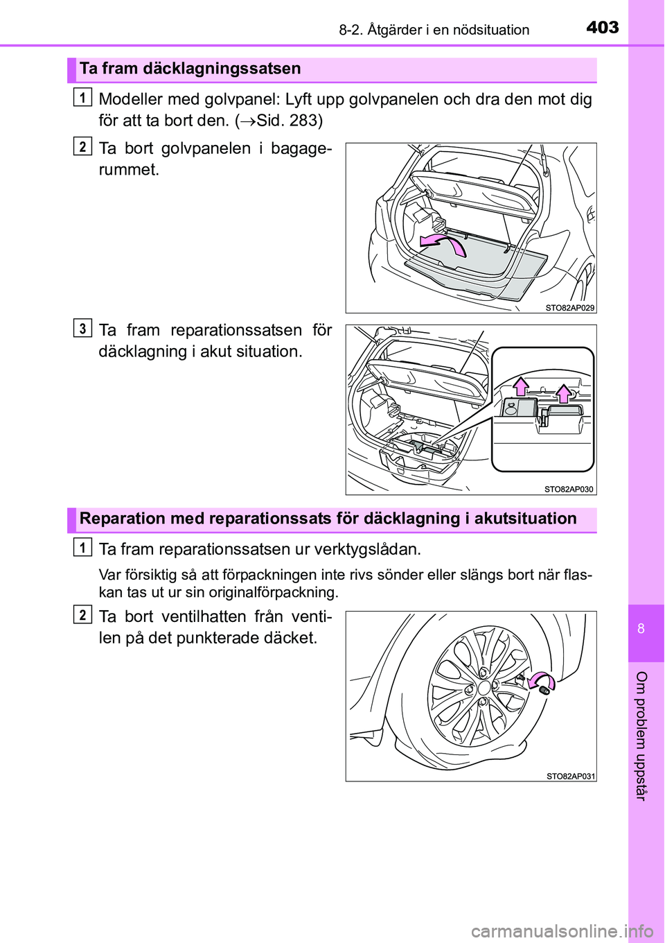 TOYOTA YARIS 2015  Bruksanvisningar (in Swedish) 4038-2. Åtgärder i en nödsituation
8
Om problem uppstår
Modeller med golvpanel: Lyft upp golvpanelen och dra den mot dig
för att ta bort den. (→Sid. 283)
Ta bort golvpanelen i bagage-
rummet.
T