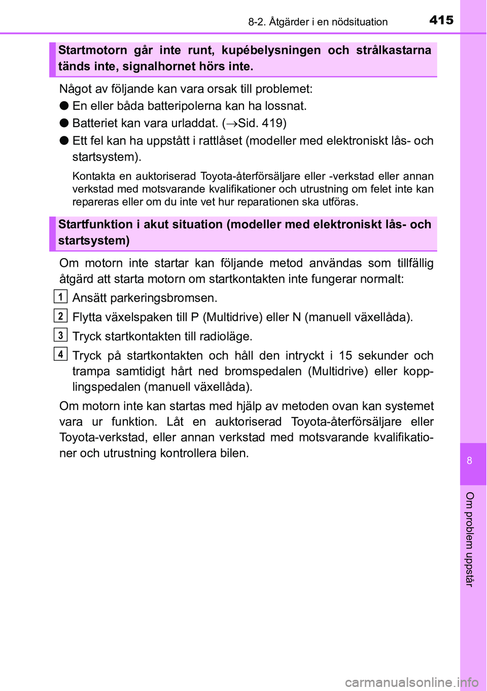 TOYOTA YARIS 2015 Bruksanvisningar (in Swedish) 4158-2. Åtgärder i en nödsituation
8
Om problem uppstår
Något av följande kan vara orsak till problemet:
●En eller båda batteripolerna kan ha lossnat.
●Batteriet kan vara urladdat. (→Sid. TOYOTA YARIS 2015 Bruksanvisningar (in Swedish) 4158-2. Åtgärder i en nödsituation
8
Om problem uppstår
Något av följande kan vara orsak till problemet:
●En eller båda batteripolerna kan ha lossnat.
●Batteriet kan vara urladdat. (→Sid.