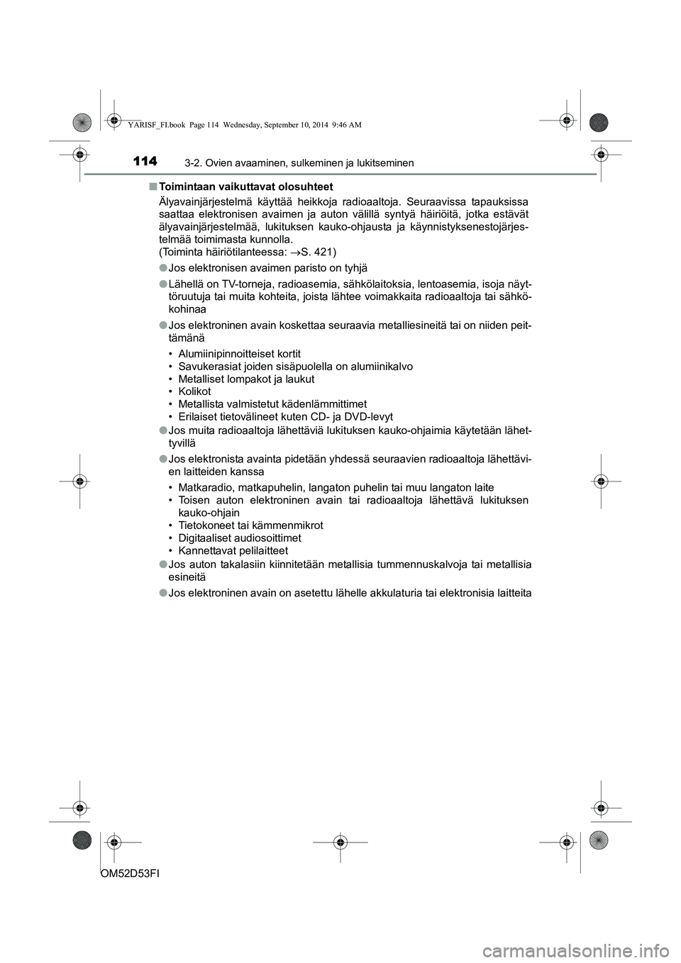 TOYOTA YARIS 2015 Omistajan Käsikirja (in Finnish) 1143-2. Ovien avaaminen, sulkeminen ja lukitseminen
OM52D53FI■
Toimintaan vaikuttavat olosuhteet
Älyavainjärjestelmä käyttää heikkoja radioaaltoja. Seu\
raavissa tapauksissa
saattaa elektronis TOYOTA YARIS 2015 Omistajan Käsikirja (in Finnish) 1143-2. Ovien avaaminen, sulkeminen ja lukitseminen
OM52D53FI■
Toimintaan vaikuttavat olosuhteet
Älyavainjärjestelmä käyttää heikkoja radioaaltoja. Seu\
raavissa tapauksissa
saattaa elektronis