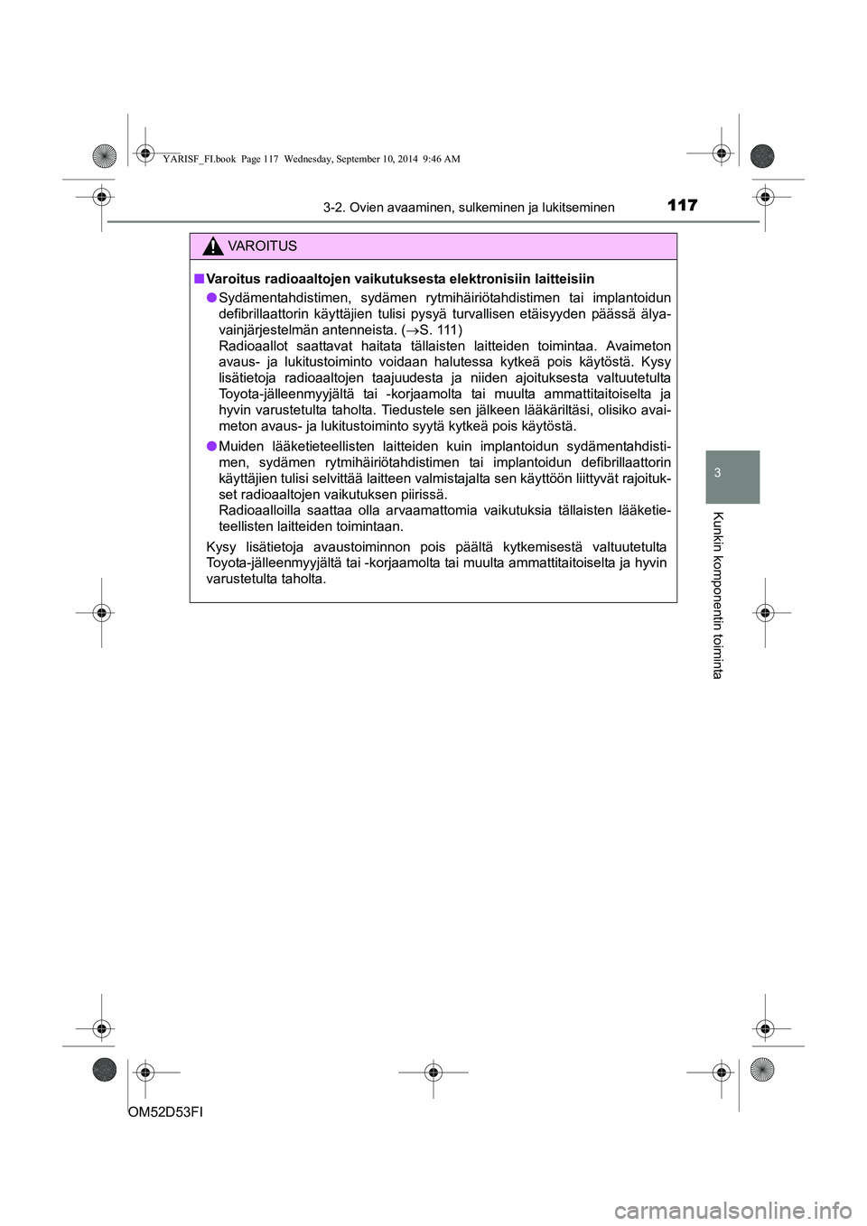 TOYOTA YARIS 2015 Omistajan Käsikirja (in Finnish) 1173-2. Ovien avaaminen, sulkeminen ja lukitseminen
3
Kunkin komponentin toiminta
OM52D53FI
C
VAROITUS
■ Varoitus radioaaltojen vaikutuksesta elektronisiin laitteisiin
● Sydämentahdistimen, sydä TOYOTA YARIS 2015 Omistajan Käsikirja (in Finnish) 1173-2. Ovien avaaminen, sulkeminen ja lukitseminen
3
Kunkin komponentin toiminta
OM52D53FI
C
VAROITUS
■ Varoitus radioaaltojen vaikutuksesta elektronisiin laitteisiin
● Sydämentahdistimen, sydä