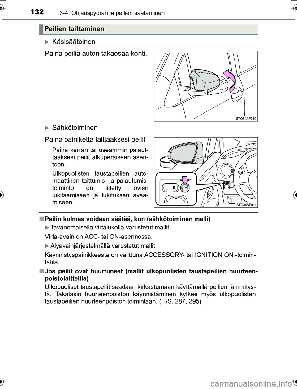 TOYOTA YARIS 2016  Omistajan Käsikirja (in Finnish) 1323-4. Ohjauspyörän ja peilien säätäminen
OM52G04FI
Käsisäätöinen
Paina peiliä auton takaosaa kohti.
Sähkötoiminen
Paina painiketta taittaaksesi peilit
Paina kerran tai useammin pal