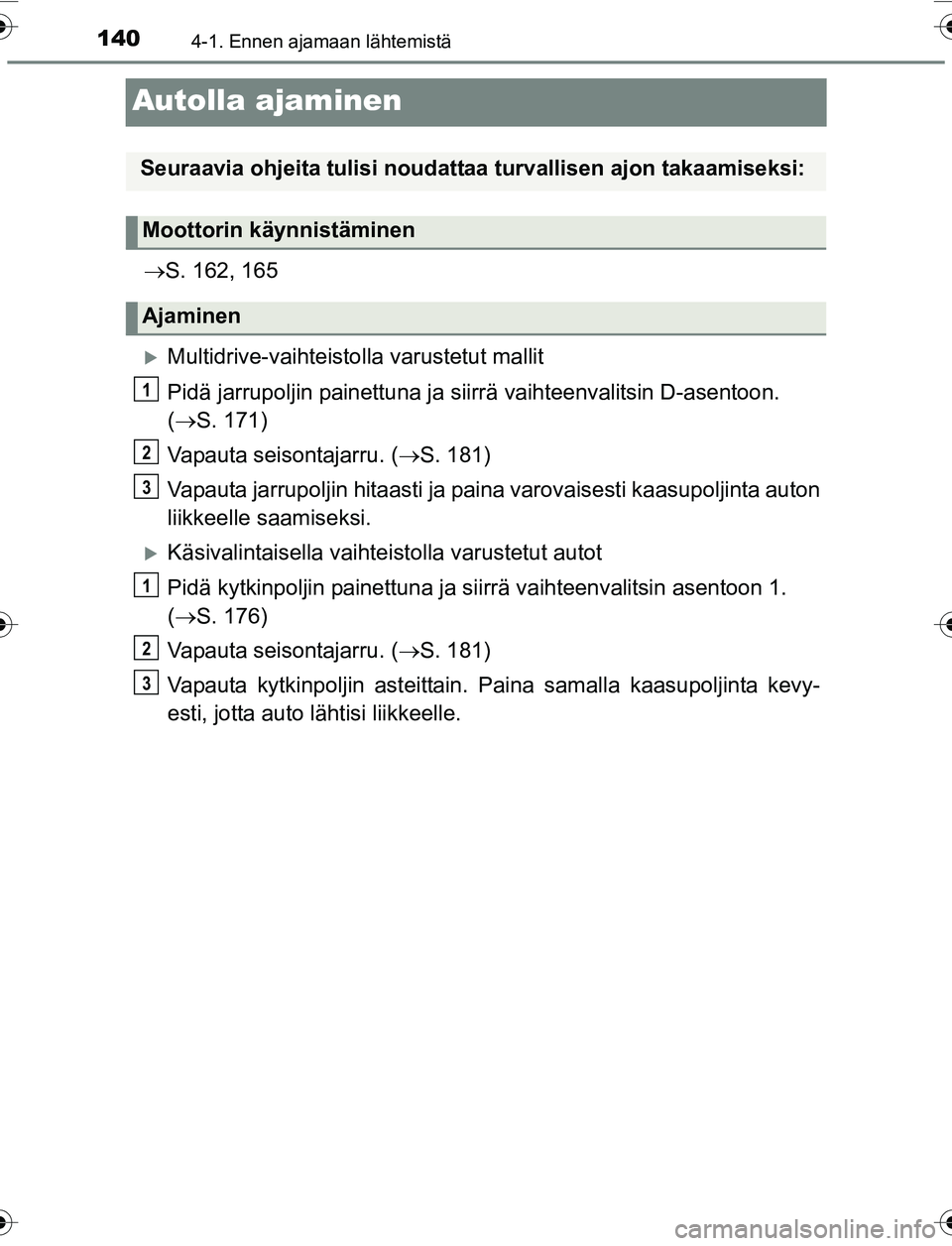TOYOTA YARIS 2016  Omistajan Käsikirja (in Finnish) 1404-1. Ennen ajamaan lähtemistä
OM52G04FI
Autolla ajaminen
S. 162, 165
Multidrive-vaihteistolla varustetut mallit
Pidä jarrupoljin painettuna ja siirrä vaihteenvalitsin D-asentoon.
( S. 
