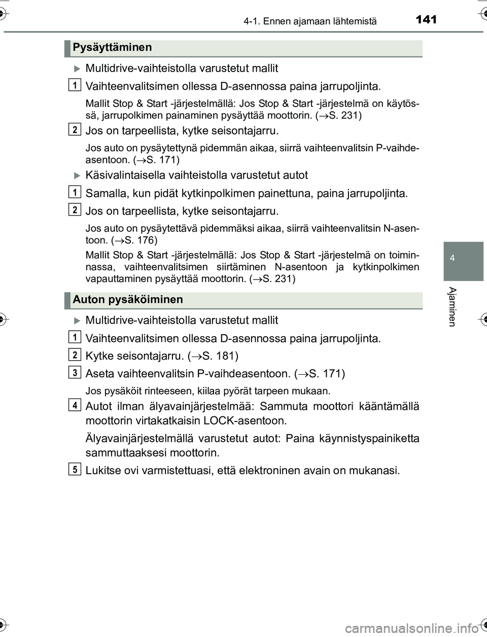 TOYOTA YARIS 2016  Omistajan Käsikirja (in Finnish) 1414-1. Ennen ajamaan lähtemistä
4
Ajaminen
OM52G04FI
Multidrive-vaihteistolla varustetut mallit
Vaihteenvalitsimen ollessa D-asennossa paina jarrupoljinta.
Mallit Stop & Start -järjestelmällä