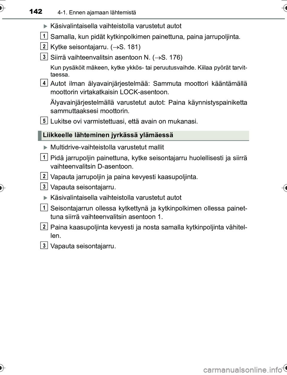 TOYOTA YARIS 2016  Omistajan Käsikirja (in Finnish) 1424-1. Ennen ajamaan lähtemistä
OM52G04FI
Käsivalintaisella vaihteistolla varustetut autot
Samalla, kun pidät kytk inpolkimen painettuna, paina jarrupoljinta.
Kytke seisontajarru. ( S. 181)