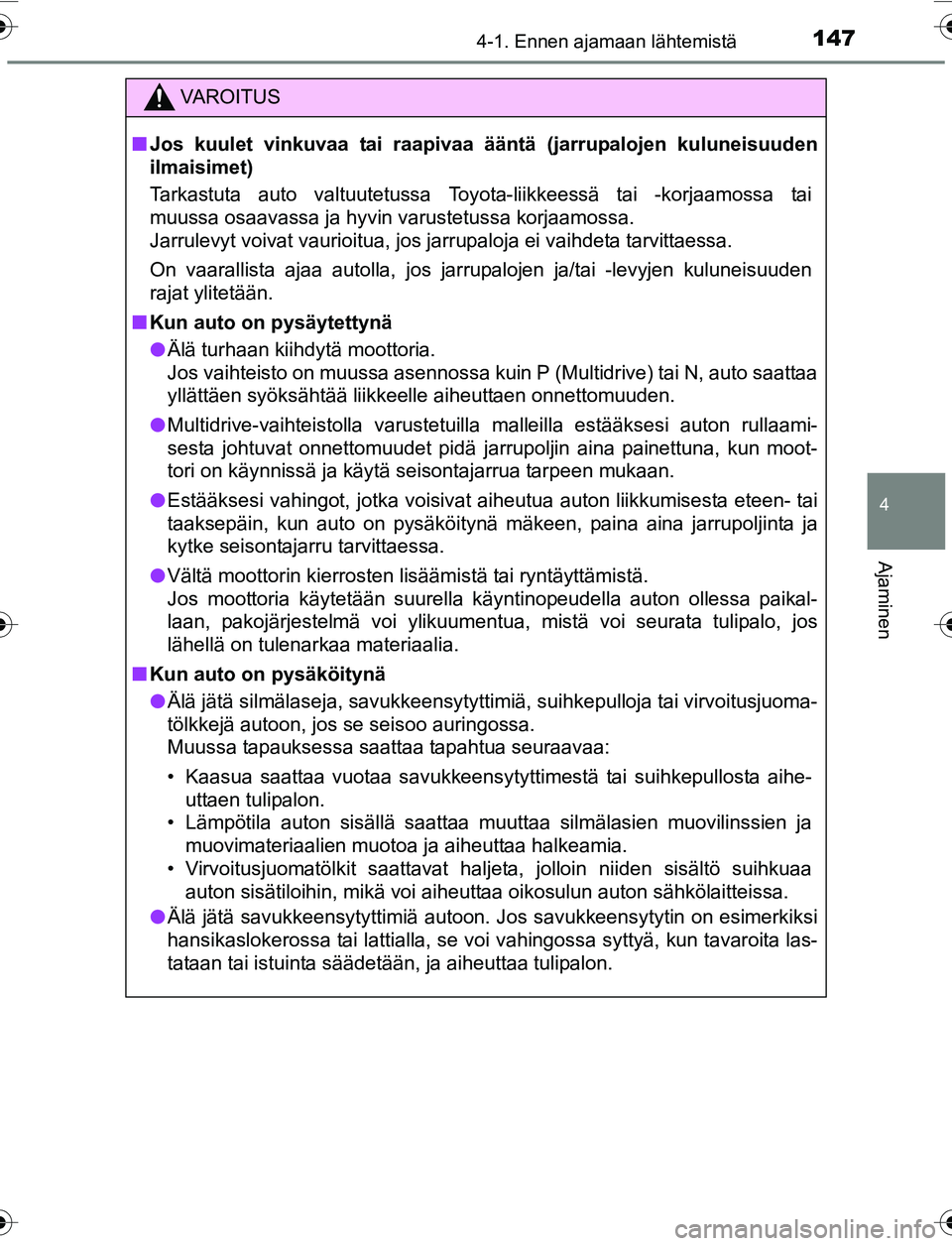 TOYOTA YARIS 2016  Omistajan Käsikirja (in Finnish) 1474-1. Ennen ajamaan lähtemistä
4
Ajaminen
OM52G04FI
VAROITUS
nJos kuulet vinkuvaa tai raapivaa  ääntä (jarrupalojen kuluneisuuden
ilmaisimet)
Tarkastuta auto valtuutetussa Toyota-liikkeessä ta