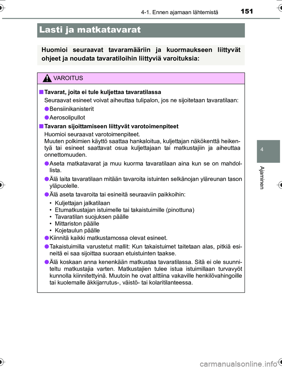 TOYOTA YARIS 2016  Omistajan Käsikirja (in Finnish) 151
4
4-1. Ennen ajamaan lähtemistä
Ajaminen
OM52G04FI
Lasti ja matkatavarat
Huomioi seuraavat tavaramääriin ja kuormaukseen liittyvät
ohjeet ja noudata tavaratiloihin liittyviä varoituksia:
VAR