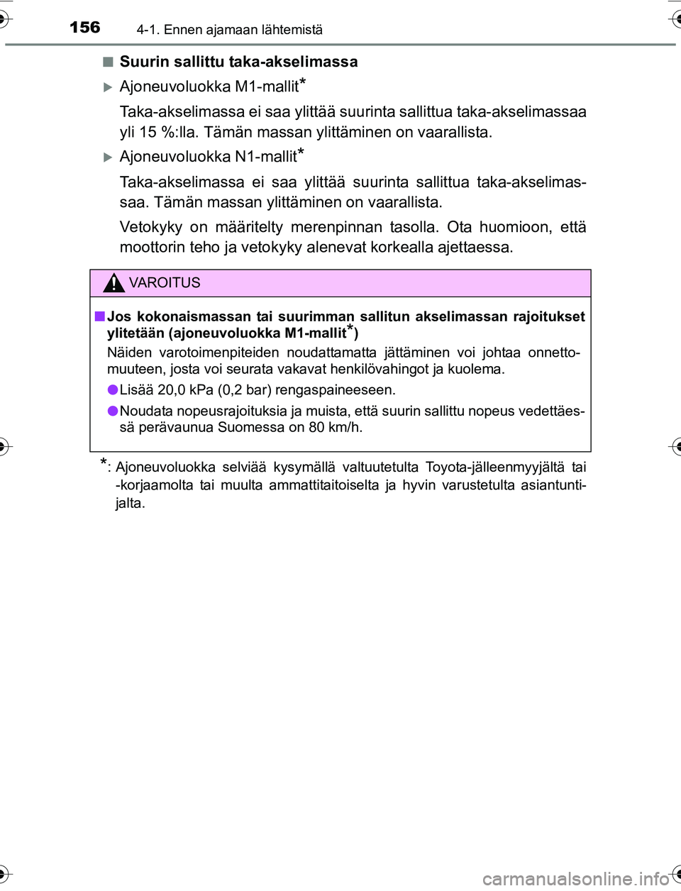 TOYOTA YARIS 2016  Omistajan Käsikirja (in Finnish) 1564-1. Ennen ajamaan lähtemistä
OM52G04FIn
Suurin sallittu taka-akselimassa
Ajoneuvoluokka M1-mallit*
Taka-akselimassa ei saa ylittää suurinta sallittua ta
ka-akselimassaa
yli 15 %:lla. Tämä