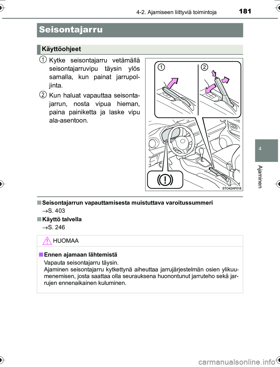 TOYOTA YARIS 2016  Omistajan Käsikirja (in Finnish) 181
4
4-2. Ajamiseen liittyviä toimintoja
Ajaminen
OM52G04FI
Seisontajarru
Kytke seisontajarru vetämällä
seisontajarruvipu täysin ylös
samalla, kun painat jarrupol-
jinta.
Kun haluat vapauttaa s