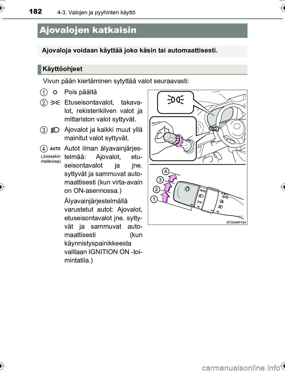 TOYOTA YARIS 2016  Omistajan Käsikirja (in Finnish) 1824-3. Valojen ja pyyhinten käyttö
OM52G04FI
Ajovalojen katkaisin
Vivun pään kiertäminen sytyttää valot seuraavasti:Pois päältä
Etuseisontavalot, takava-
lot, rekisterikilven valot ja
mitta