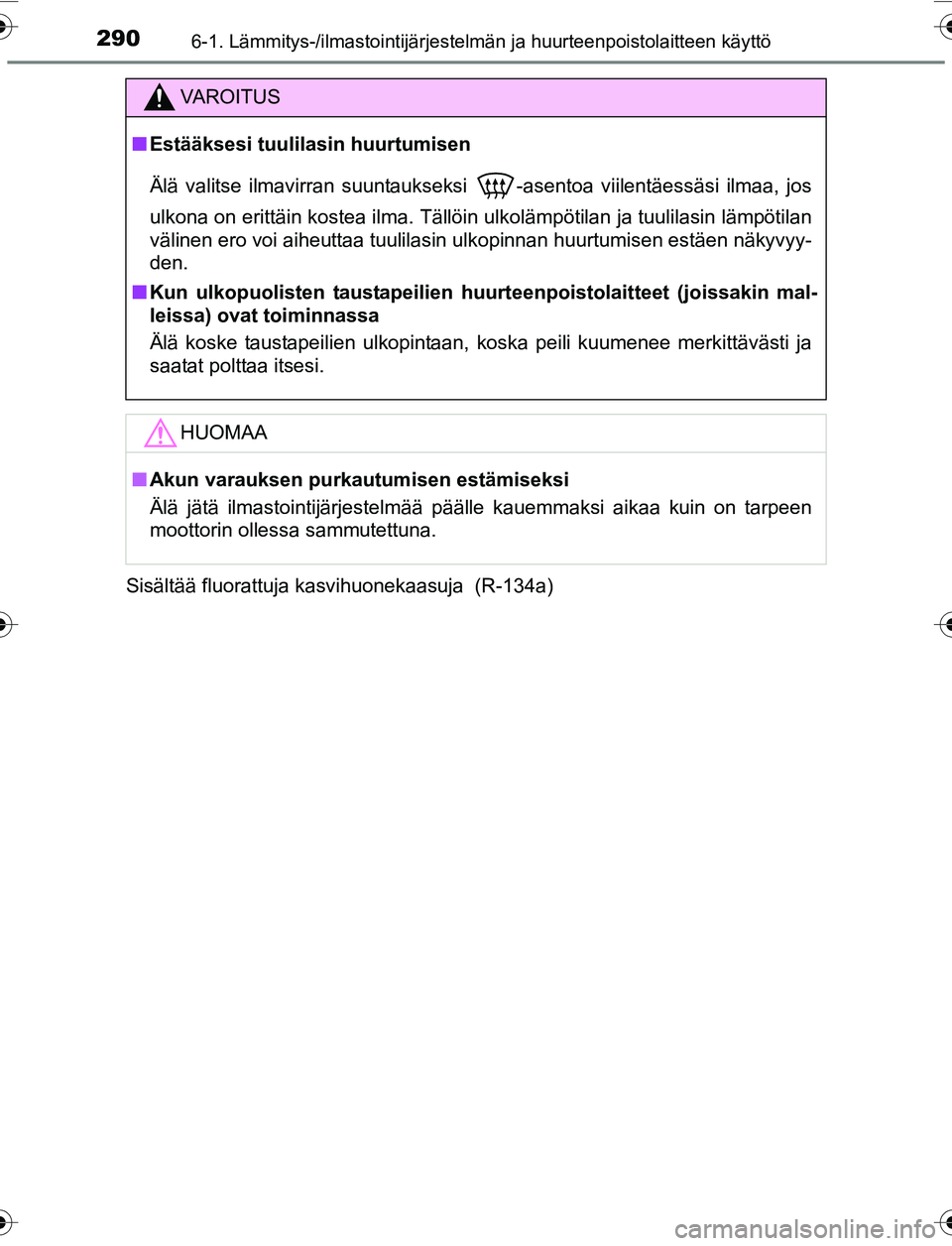 TOYOTA YARIS 2016  Omistajan Käsikirja (in Finnish) 2906-1. Lämmitys-/ilmastointijärjestelmän ja huurteenpoistolaitteen käyttö
OM52G04FISisältää fluorattuja kasvihuonekaasuja  (R-134a)
VAROITUS
n
Estääksesi tuulilasin huurtumisen
Älä valits