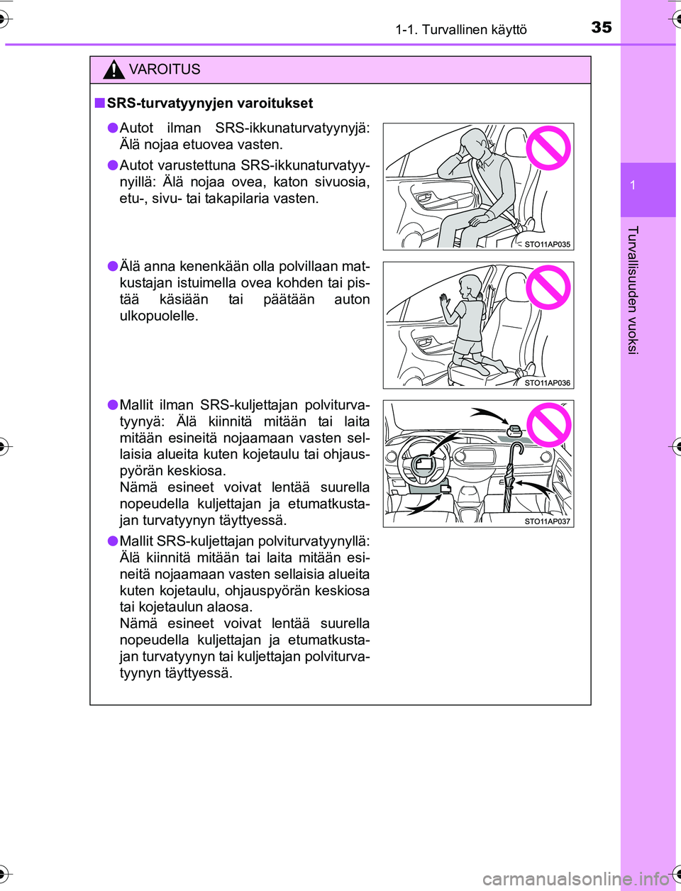 TOYOTA YARIS 2016  Omistajan Käsikirja (in Finnish) 351-1. Turvallinen käyttö
1
Turvallisuuden vuoksi
OM52G04FI
VAROITUS
nSRS-turvatyynyjen varoitukset
l Autot ilman SRS-ikkunaturvatyynyjä:
Älä nojaa etuovea vasten.
l Autot varustettuna SRS-ikkuna