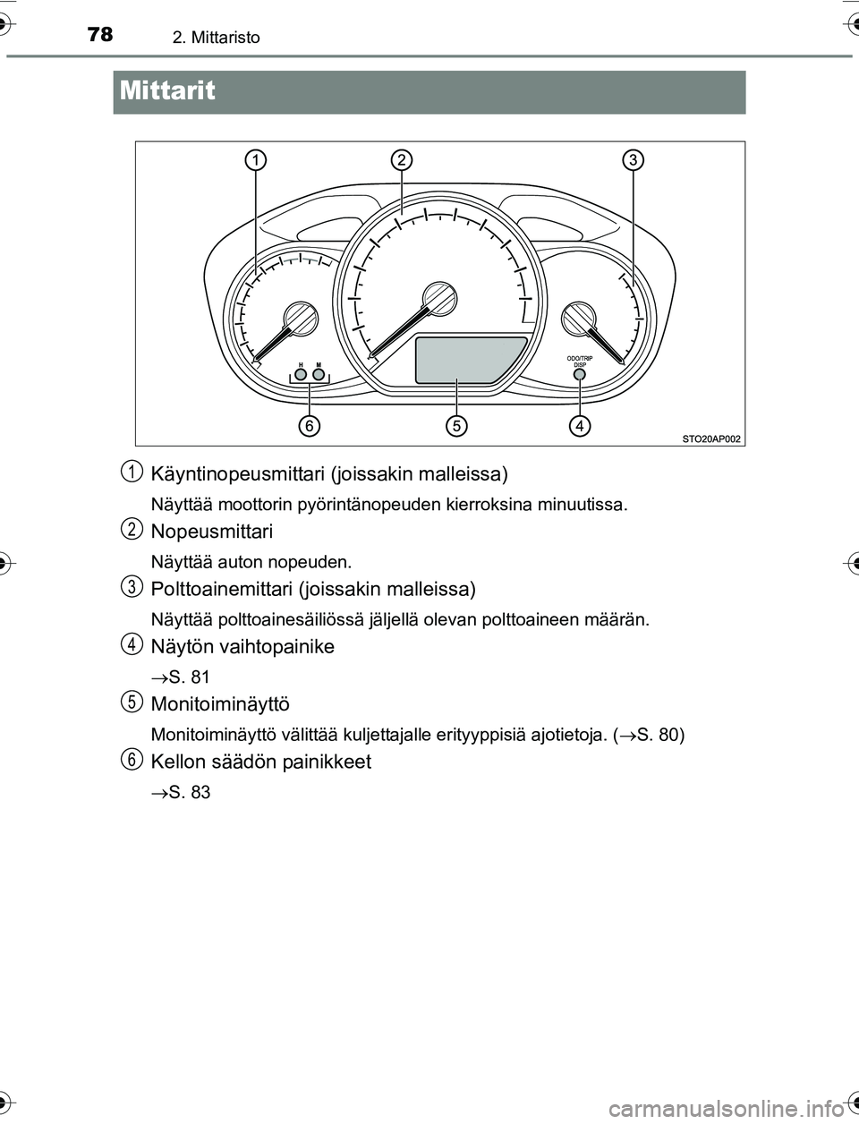 TOYOTA YARIS 2016  Omistajan Käsikirja (in Finnish) 782. Mittaristo
OM52G04FI
Mittarit
Käyntinopeusmittari (joissakin malleissa)
Näyttää moottorin pyörintänopeuden kierroksina minuutissa.
Nopeusmittari
Näyttää auton nopeuden.
Polttoainemittari