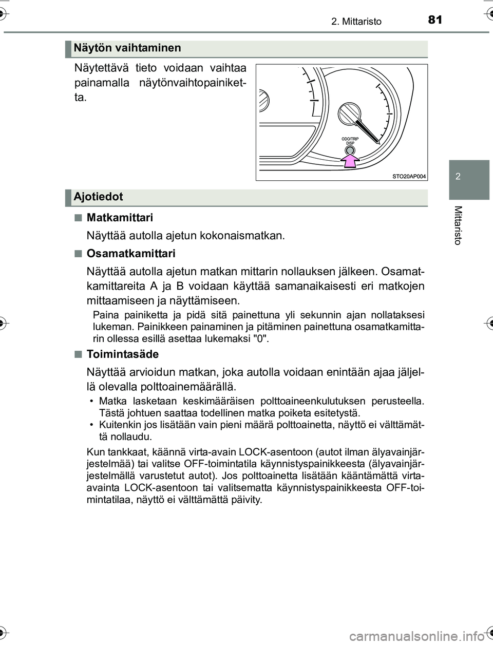 TOYOTA YARIS 2016  Omistajan Käsikirja (in Finnish) 812. Mittaristo
2
Mittaristo
OM52G04FI.
Näytettävä tieto voidaan vaihtaa
painamalla näytönvaihtopainiket-
ta.
nMatkamittari
Näyttää autolla ajetun kokonaismatkan.
nOsamatkamittari
Näyttää a