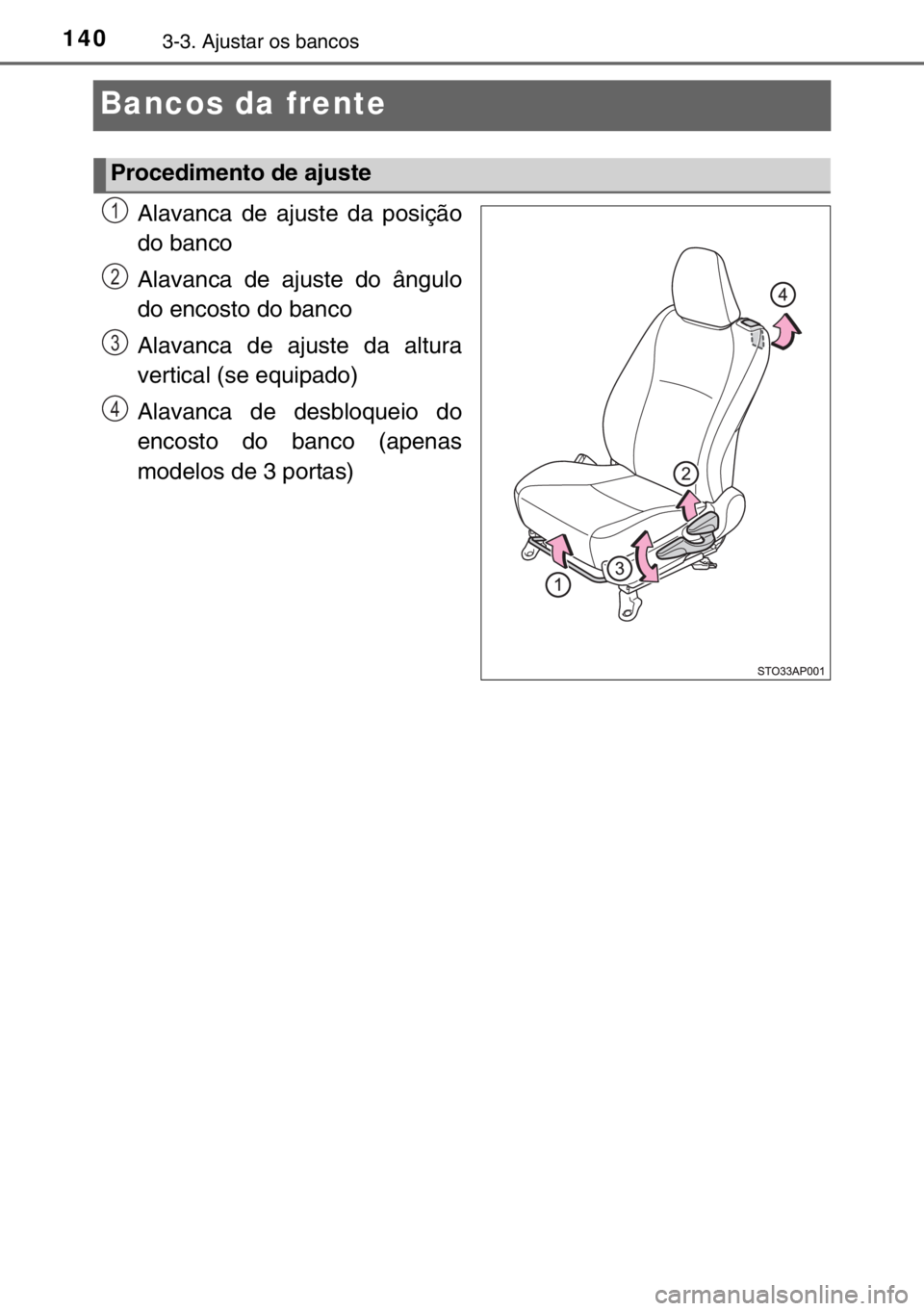 TOYOTA YARIS 2017  Manual de utilização (in Portuguese) 1403-3. Ajustar os bancos
Bancos da frente
Alavanca de ajuste da posição
do banco
Alavanca de ajuste do ângulo
do encosto do banco
Alavanca de ajuste da altura
vertical (se equipado)
Alavanca de de