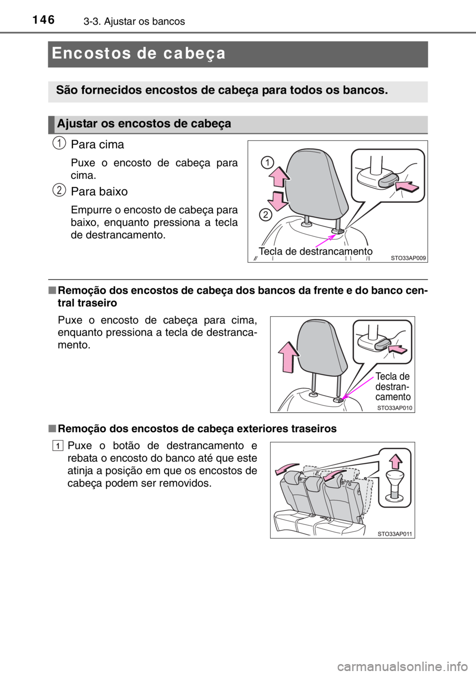 TOYOTA YARIS 2017  Manual de utilização (in Portuguese) 1463-3. Ajustar os bancos
Encostos de cabeça
Para cima
Puxe o encosto de cabeça para
cima.
Para baixo
Empurre o encosto de cabeça para
baixo, enquanto pressiona a tecla
de destrancamento.
■Remoç